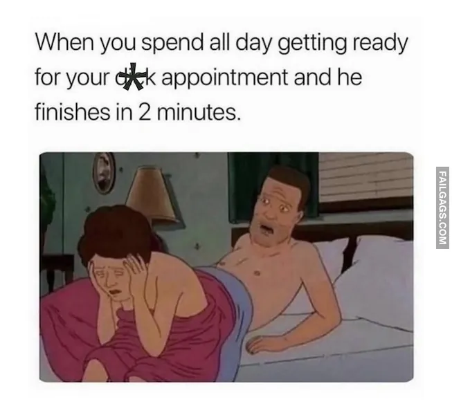 When You Spend All Day Getting Ready for Your Dick Appointment and He Finishes in 2 Minutes Adult Memes